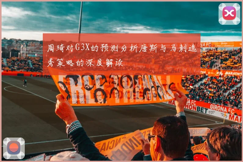 周琦对G3X的预测分析唐斯与马刺选秀策略的深度解读