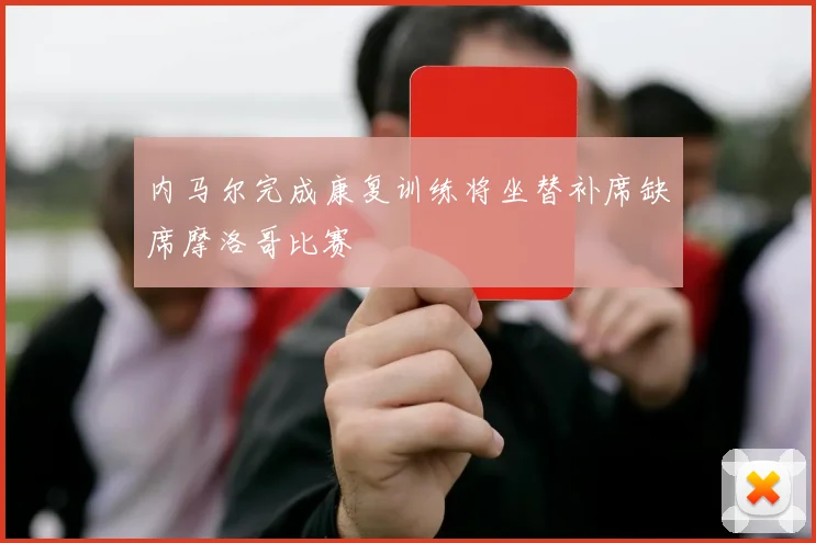 内马尔完成康复训练将坐替补席缺席摩洛哥比赛