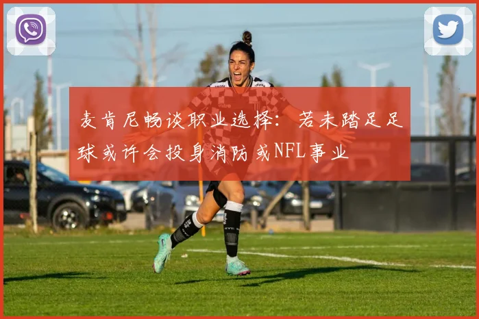 麦肯尼畅谈职业选择：若未踏足足球或许会投身消防或NFL事业