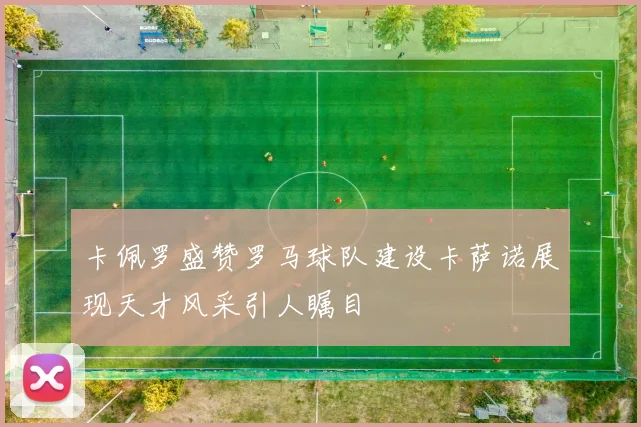 卡佩罗盛赞罗马球队建设卡萨诺展现天才风采引人瞩目