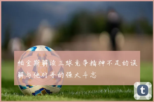 帕金斯解读三球竞争精神不足的误解与他对手的强大斗志