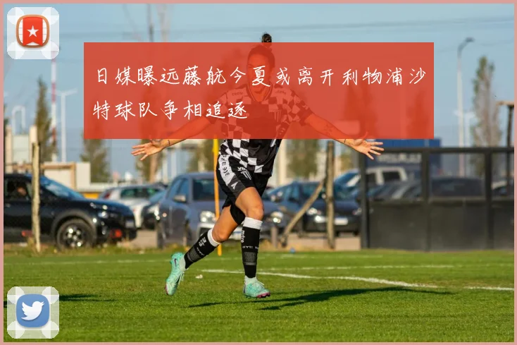 日媒曝远藤航今夏或离开利物浦沙特球队争相追逐