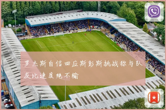 罗杰斯自信回应斯彭斯挑战称与队友比速度绝不输