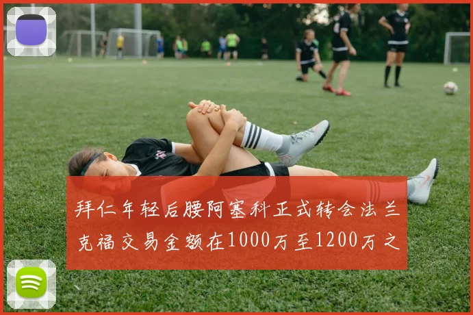 拜仁年轻后腰阿塞科正式转会法兰克福交易金额在1000万至1200万之间