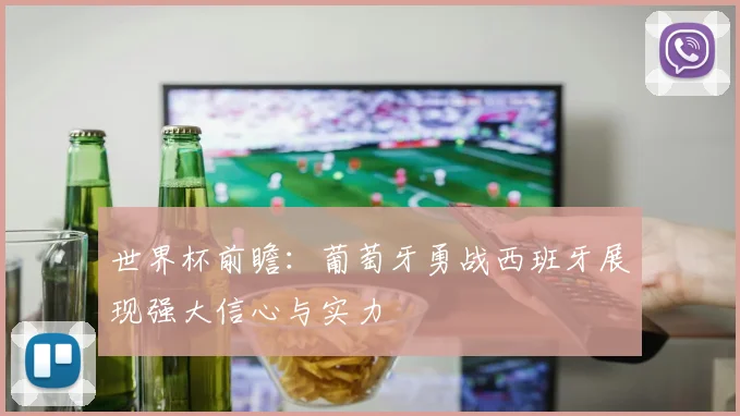 世界杯前瞻：葡萄牙勇战西班牙展现强大信心与实力